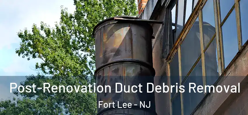 Post-Renovation Duct Debris Removal Fort Lee - NJ